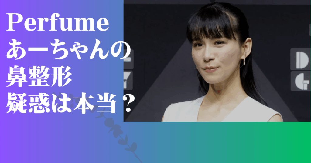 Perfume あーちゃん 整形
