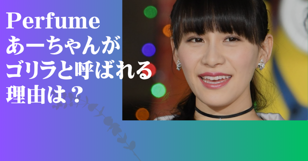 Perfume あーちゃん ゴリラ
