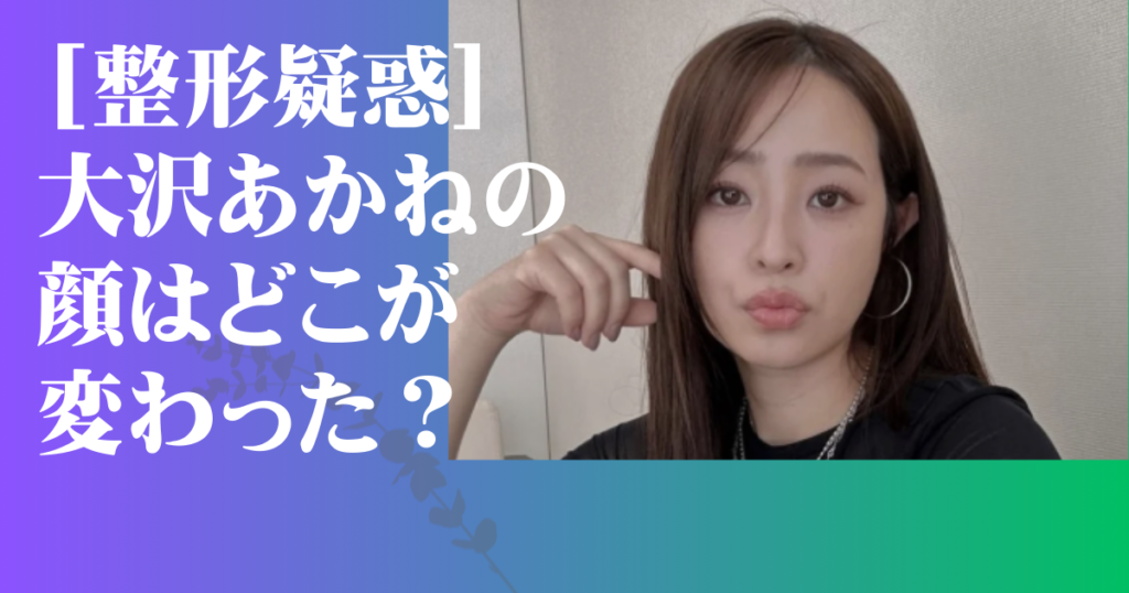 大沢あかね 顔変わった